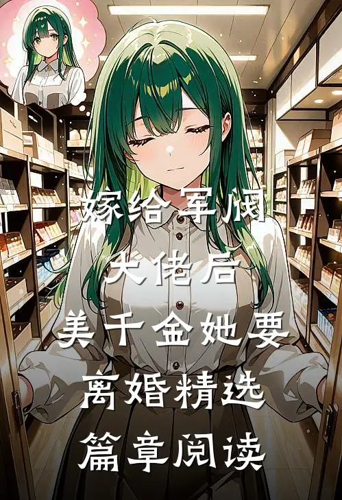 嫁给军阀大佬后，美千金她要离婚精选篇章阅读
