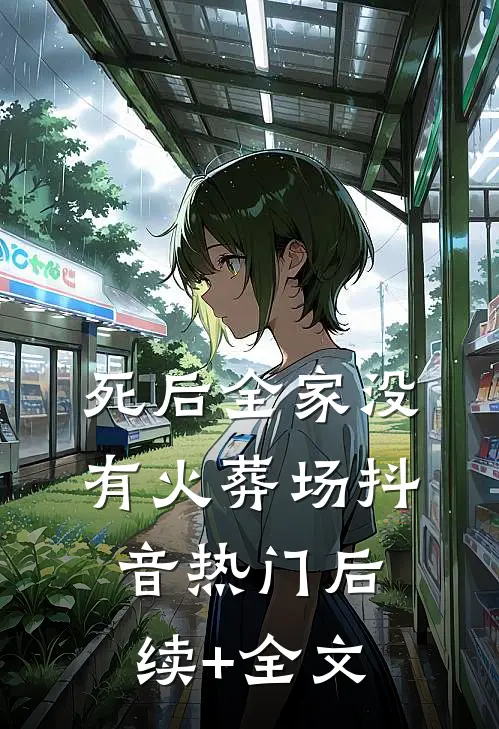 死后全家没有火葬场抖音热门后续+全文