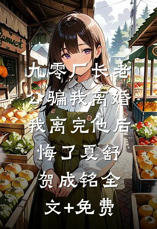 九零厂长老公骗我离婚，我离完他后悔了夏舒贺成铭全文+免费