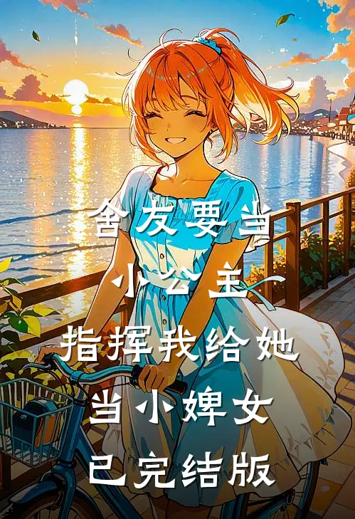 舍友要当小公主,指挥我给她当小婢女已完结版免费阅读