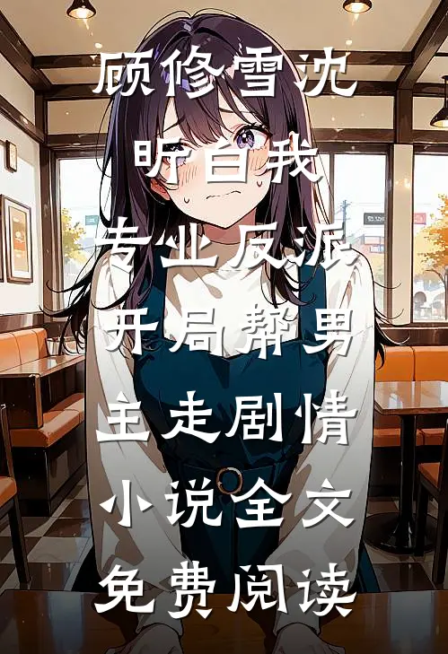 顾修雪沈昕白我，专业反派，开局帮男主走剧情小说全文免费阅读