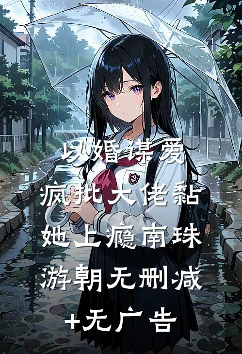 以婚谋爱：疯批大佬黏她上瘾南珠游朝无删减+无广告