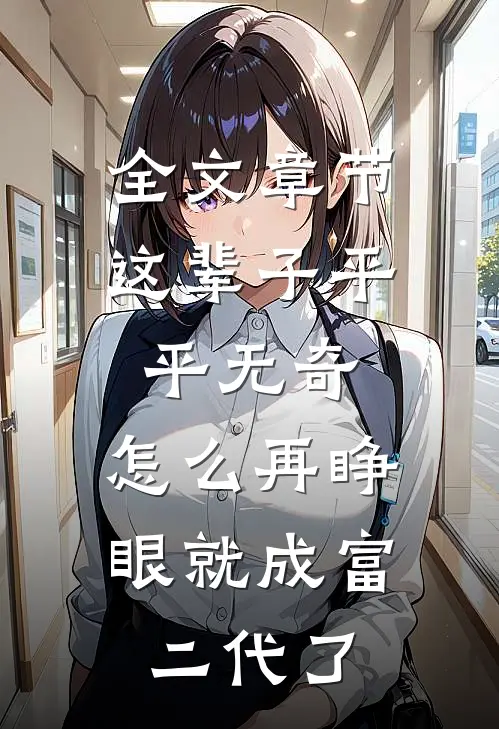 全文章节这辈子平平无奇，怎么再睁眼就成富二代了