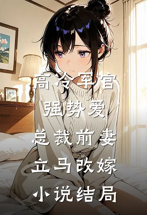 高冷军官强势爱,总裁前妻立马改嫁结局如何