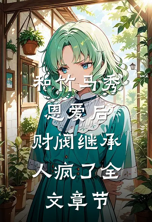 和竹马秀恩爱后,财阀继承人疯了全文章节免费阅读