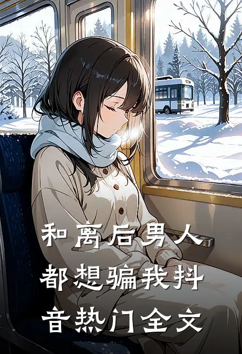 和离后男人都想骗我抖音热门全文