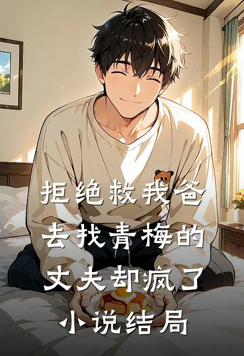 拒绝救我爸,去找青梅的丈夫却疯了结局如何