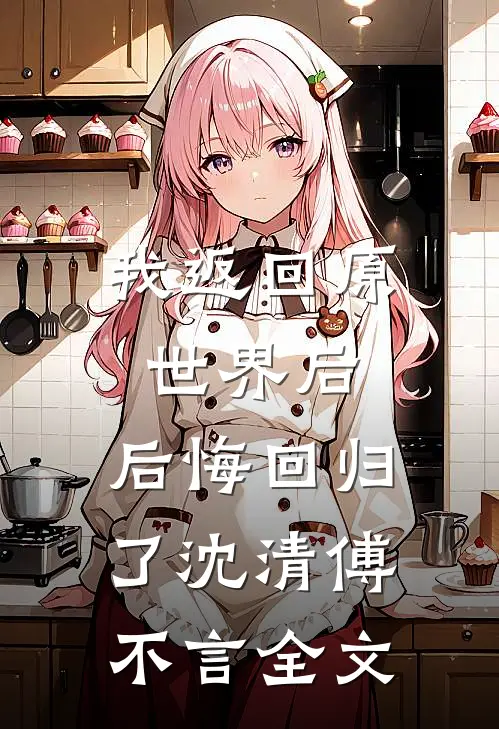 我返回原世界后,后悔回归了沈清傅不言全文在线阅读