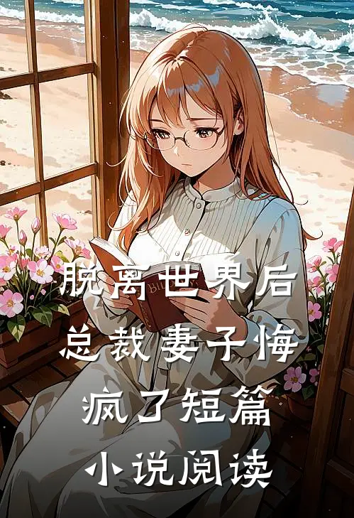 脱离世界后,总裁妻子悔疯了短篇阅读