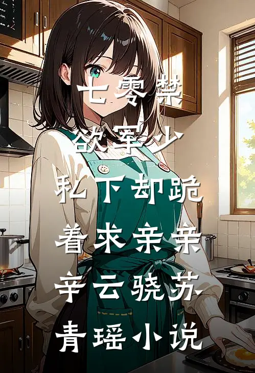 七零禁欲军少，私下却跪着求亲亲辛云骁苏青瑶小说