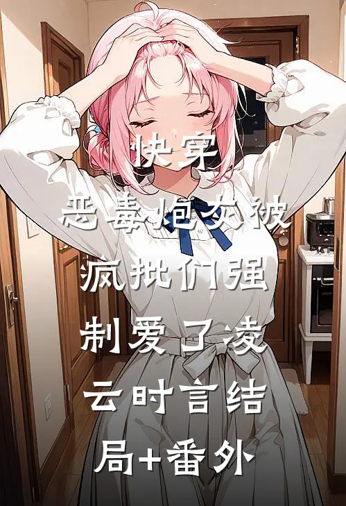 快穿：恶毒炮灰被疯批们强制爱了凌云时言结局+番外