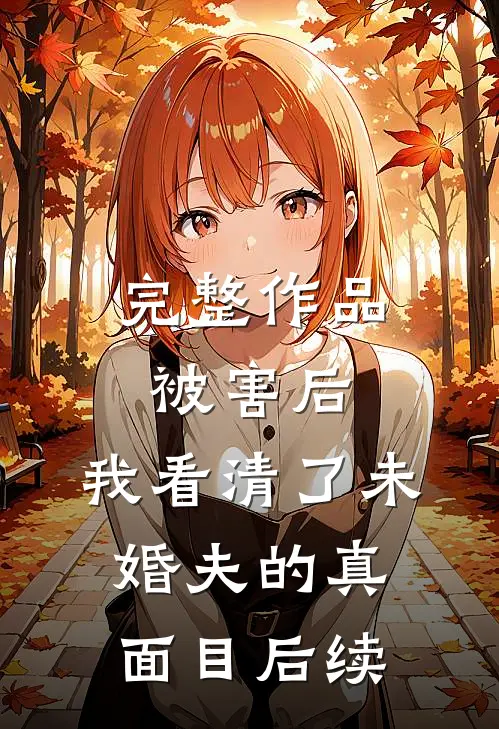 完整作品被害后,我看清了未婚夫的真面目后续