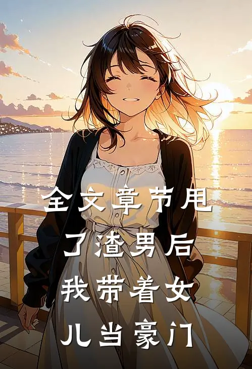 全文章节甩了渣男后,我带着女儿当豪门的