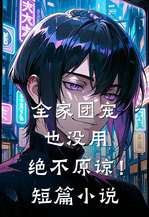 全家团宠也没用,绝不原谅!短篇在线阅读