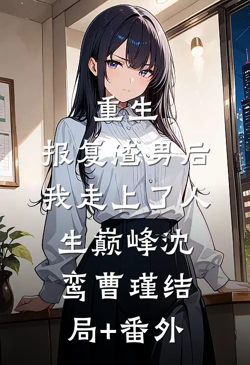 重生：报复渣男后我走上了人生巅峰沈鸾曹瑾结局+番外