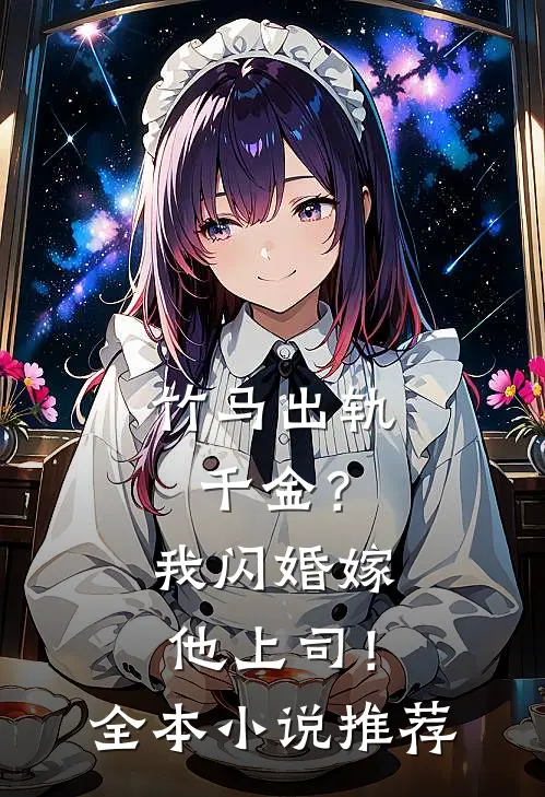 竹马出轨千金?我闪婚嫁他上司!全本推荐免费阅读