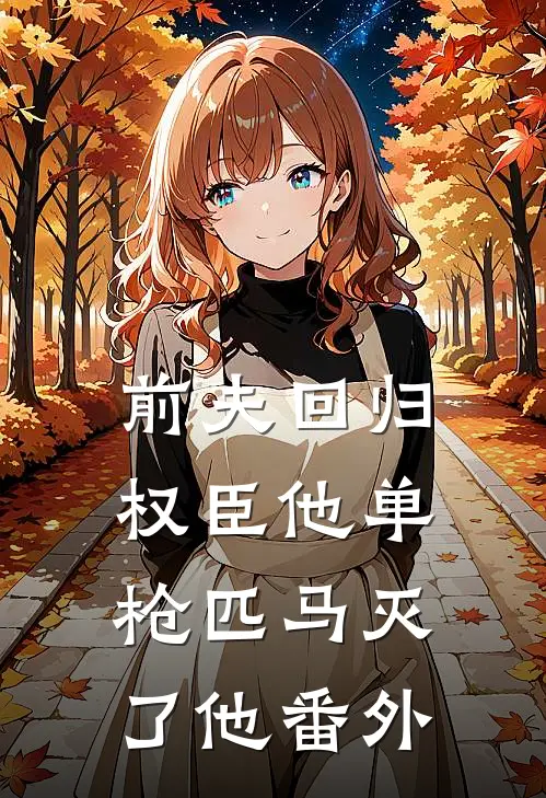前夫回归,权臣他单枪匹马灭了他番外