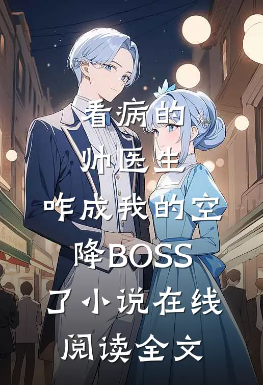 看病的帅医生，咋成我的空降BOSS了小说在线阅读全文