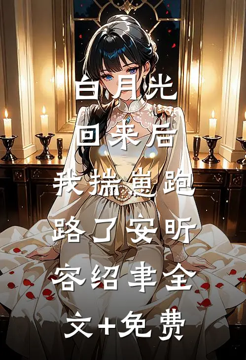 白月光回来后，我揣崽跑路了安昕容绍聿全文+免费