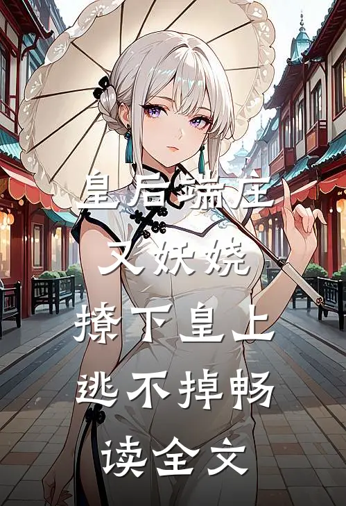 皇后端庄又妖娆,撩下皇上逃不掉畅读全文