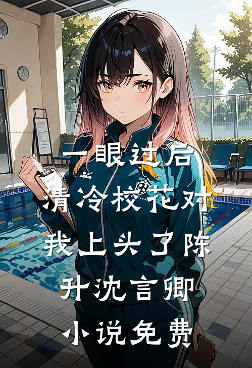 一眼过后，清冷校花对我上头了陈升沈言卿小说免费