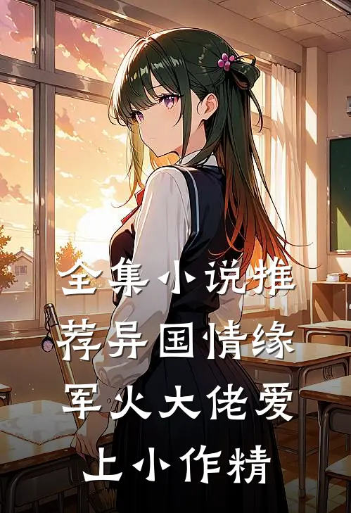 全集小说推荐异国情缘：军火大佬爱上小作精
