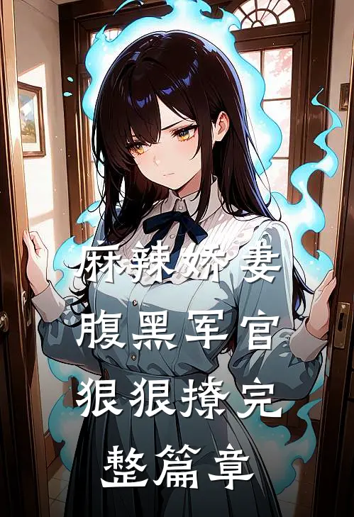 麻辣娇妻,腹黑军官狠狠撩完整篇章