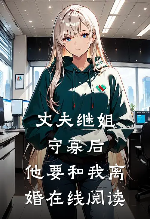 丈夫继姐守寡后,他要和我离婚在线阅读全文