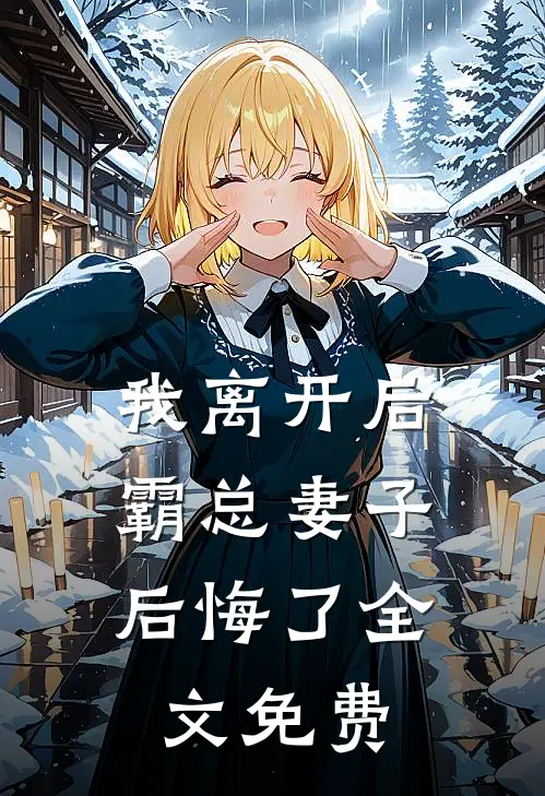 我离开后,霸总妻子后悔了全文免费