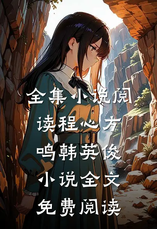 全集小说阅读程心方鸣韩英俊小说全文免费阅读