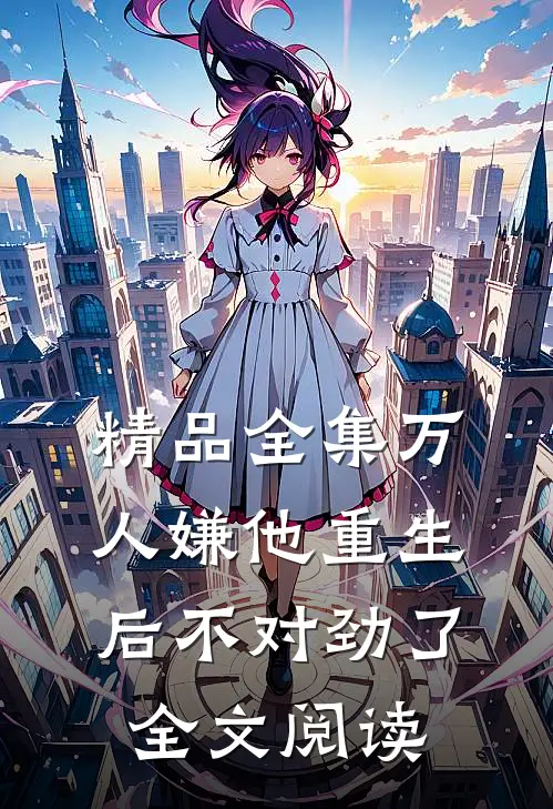 精品全集万人嫌他重生后不对劲了全文阅读