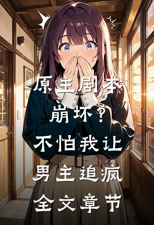 原主剧本崩坏?不怕,我让男主追疯全文章节免费阅读