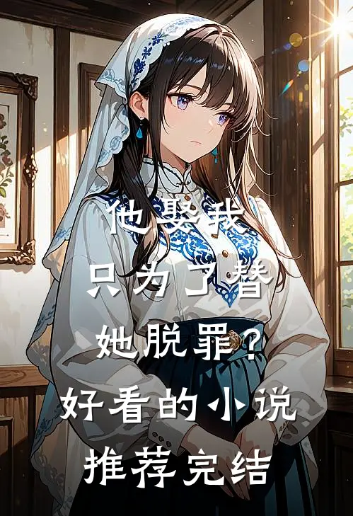 他娶我,只为了替她脱罪?好看的推荐完结文