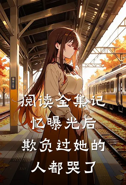 阅读全集记忆曝光后，欺负过她的人都哭了