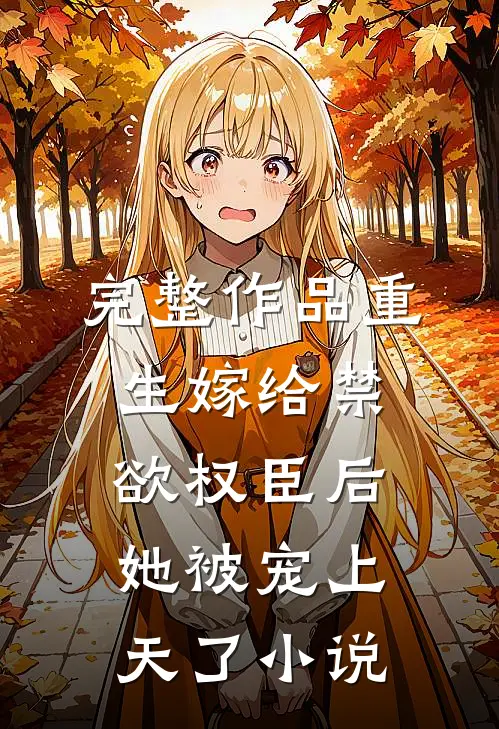 完整作品重生嫁给禁欲权臣后她被宠上天了小说