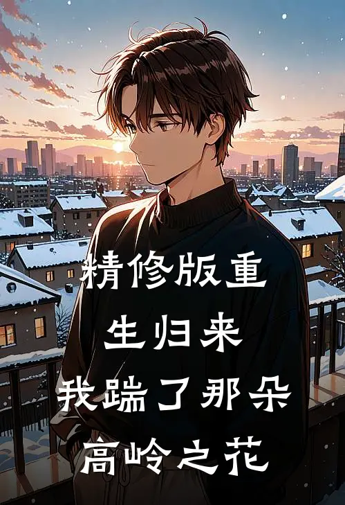 精修版重生归来,我踹了那朵高岭之花
