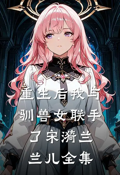 重生后我与驯兽女联手了宋漪兰兰儿 全集