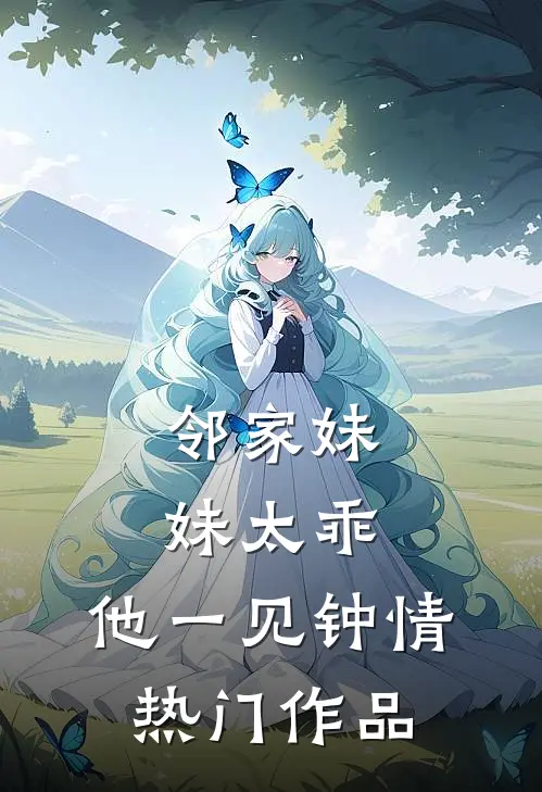 邻家妹妹太乖，他一见钟情热门作品
