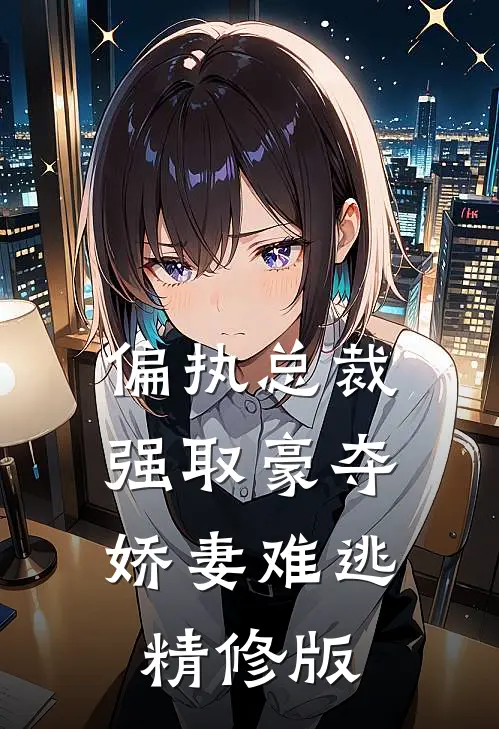 偏执总裁强取豪夺娇妻难逃精修版