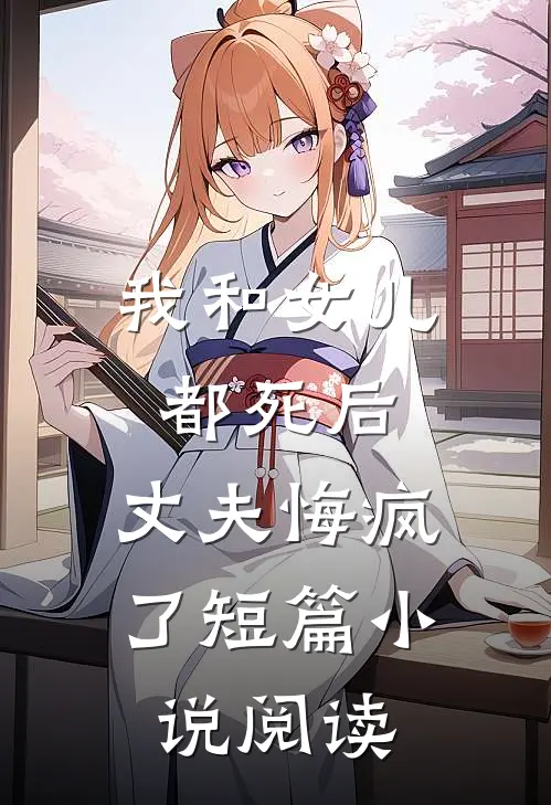 我和女儿都死后,丈夫悔疯了短篇阅读全文