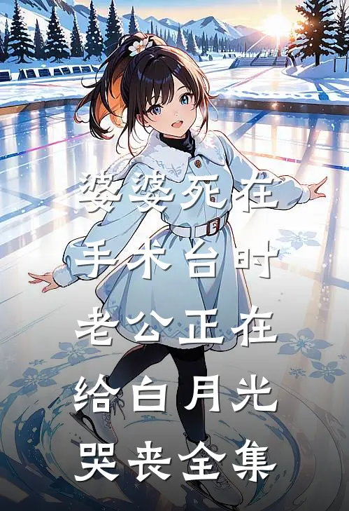 婆婆死在手术台时，老公正在给白月光哭丧 全集