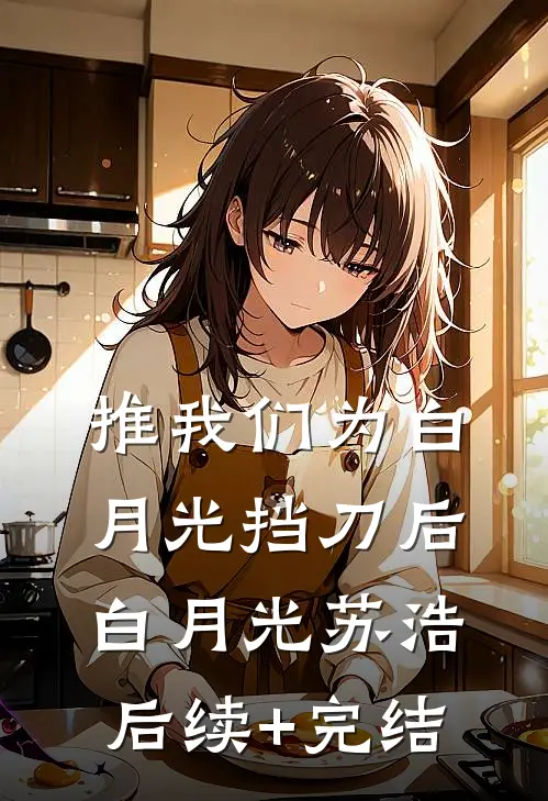 推我们为白月光挡刀后白月光苏浩后续+完结