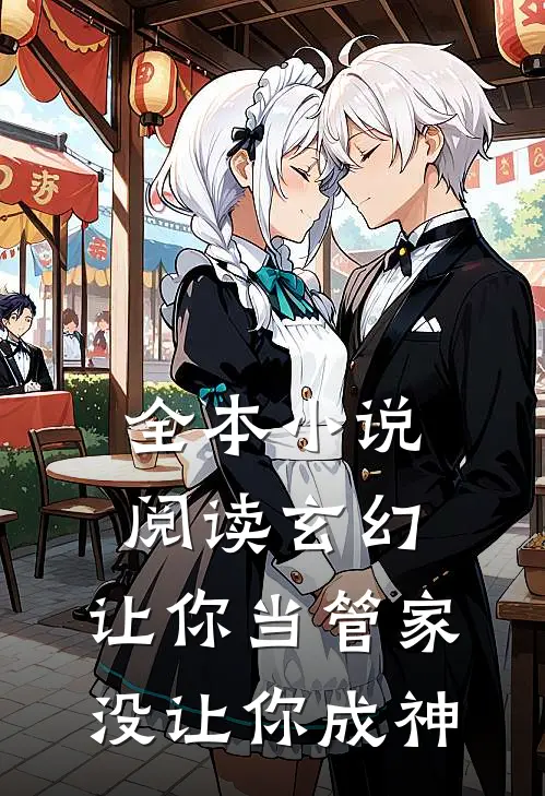全本阅读玄幻让你当管家,没让你成神的