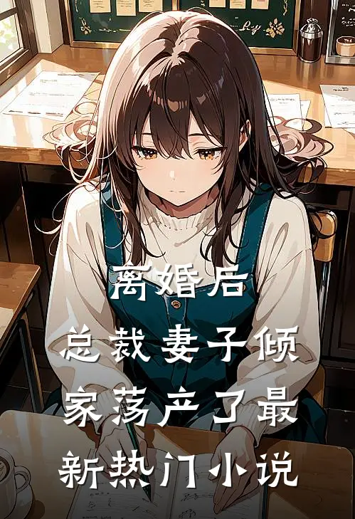 离婚后,总裁妻子倾家荡产了最新热门免费阅读