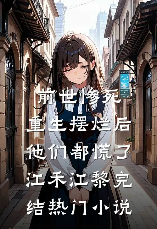 前世惨死，重生摆烂后他们都慌了江禾江黎完结热门小说