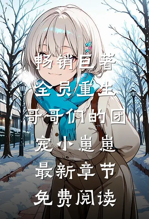畅销巨著全员重生:哥哥们的团宠小崽崽最新章节免费阅读