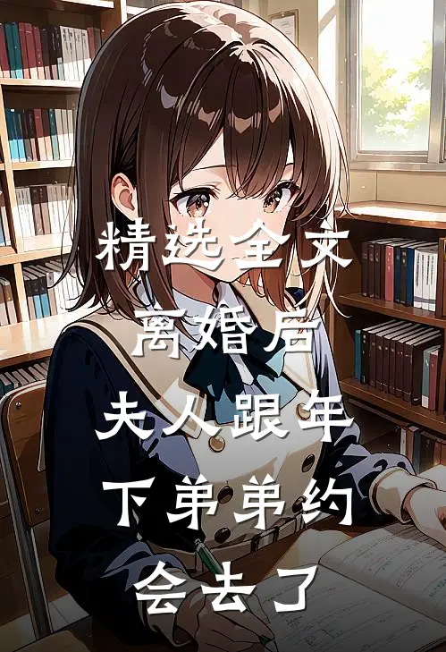 精选全文离婚后，夫人跟年下弟弟约会去了