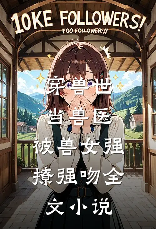 穿兽世当兽医,被兽女强撩强吻全文