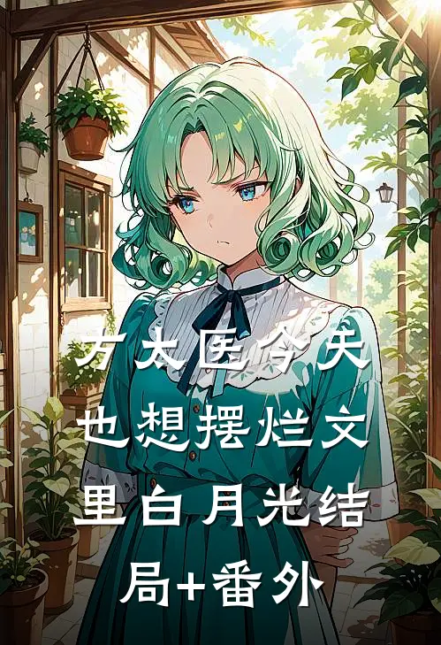 方太医今天也想摆烂文里白月光结局+番外