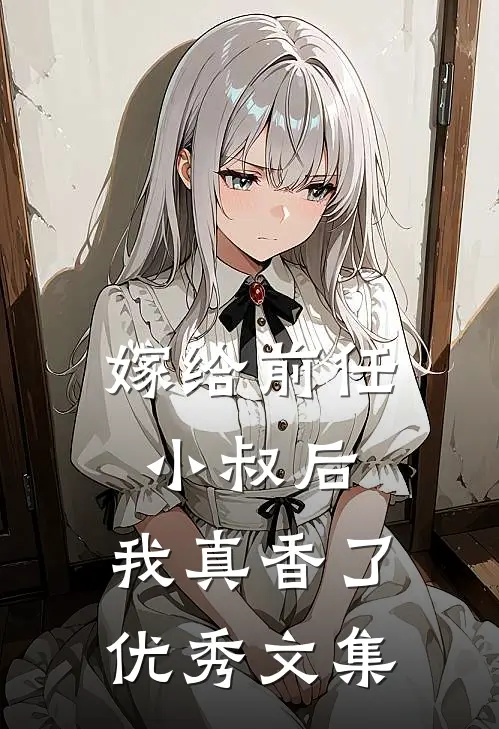 嫁给前任小叔后,我真香了优秀文集免费阅读